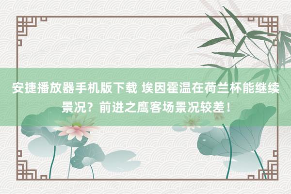 安捷播放器手机版下载 埃因霍温在荷兰杯能继续景况？前进之鹰客场景况较差！
