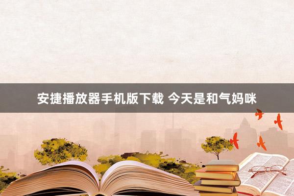 安捷播放器手机版下载 今天是和气妈咪