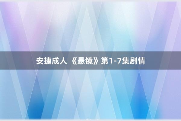 安捷成人 《悬镜》第1-7集剧情