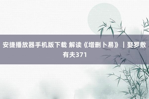 安捷播放器手机版下载 解读《增删卜易》｜娶罗敷有夫371